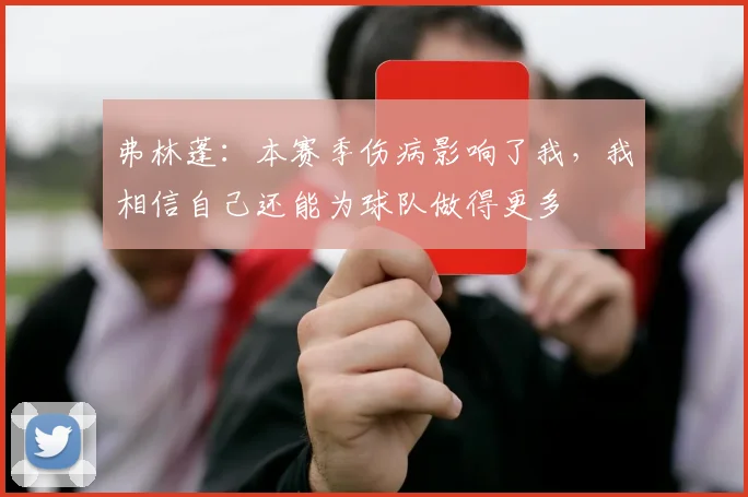 弗林蓬：本赛季伤病影响了我，我相信自己还能为球队做得更多