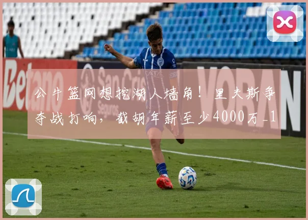 公牛篮网想挖湖人墙角！里夫斯争夺战打响，截胡年薪至少4000万_1