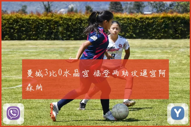 曼城3比0水晶宫 福登两助攻逼宫阿森纳