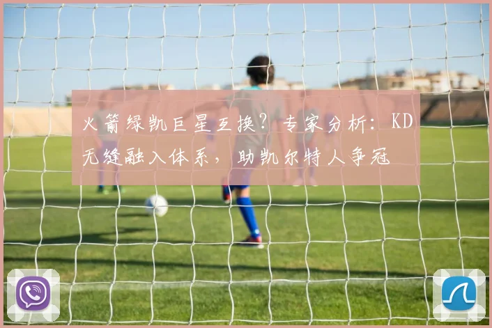 火箭绿凯巨星互换？专家分析：KD无缝融入体系，助凯尔特人争冠