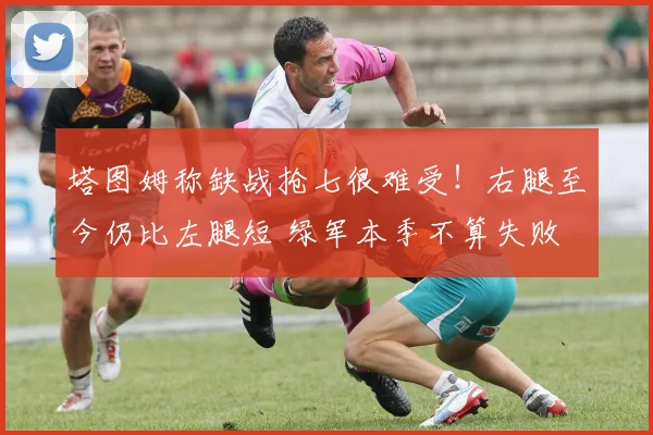 塔图姆称缺战抢七很难受！右腿至今仍比左腿短 绿军本季不算失败