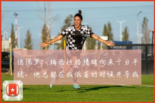 德保罗：梅西性格情绪向来十分平稳，他总能在我低落的时候开导我