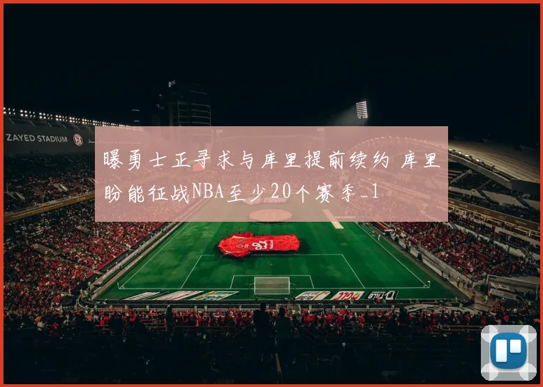 曝勇士正寻求与库里提前续约 库里盼能征战NBA至少20个赛季_1