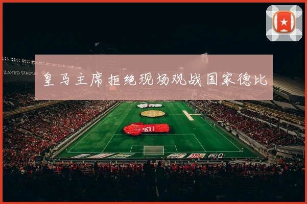 皇马主席拒绝现场观战国家德比