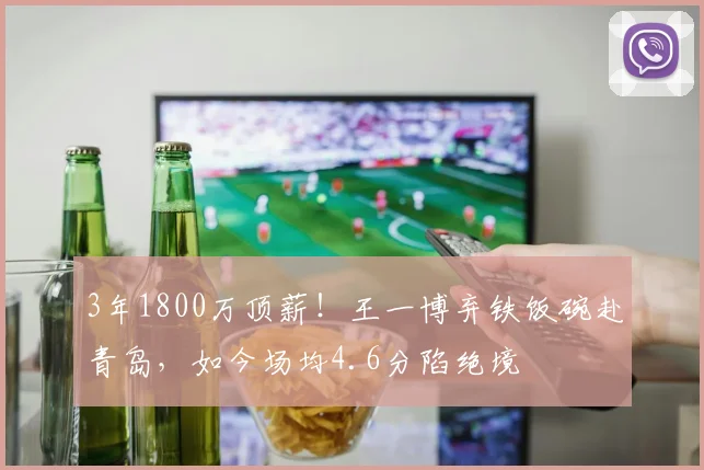 3年1800万顶薪！王一博弃铁饭碗赴青岛，如今场均4.6分陷绝境