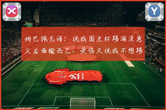 姆巴佩无语：说我国王杯踢满没意义后面输西乙，受伤又说我不想踢