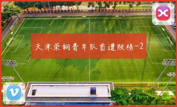 天津荣钢青年队首遭败绩