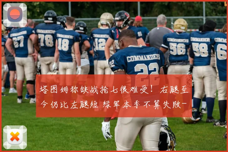 塔图姆称缺战抢七很难受！右腿至今仍比左腿短 绿军本季不算失败