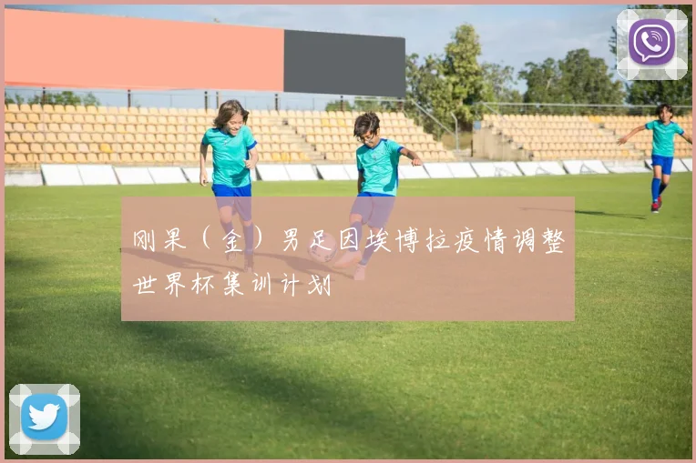 刚果（金）男足因埃博拉疫情调整世界杯集训计划