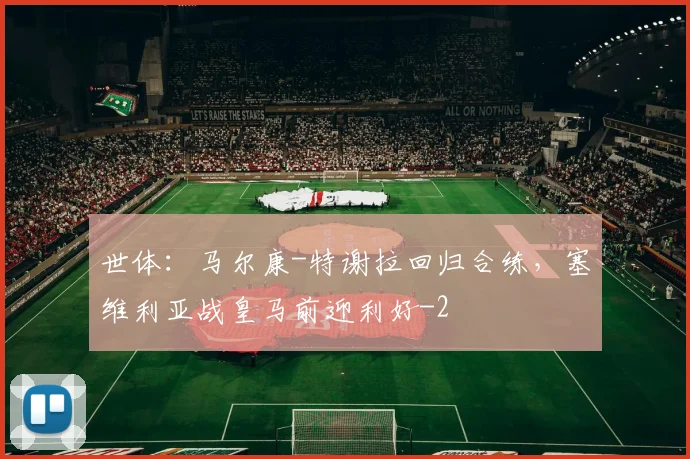 世体：马尔康-特谢拉回归合练，塞维利亚战皇马前迎利好