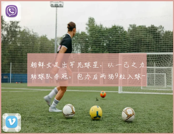 朝鲜女足出罕见球星，以一己之力助球队夺冠，包办后两场9粒入球