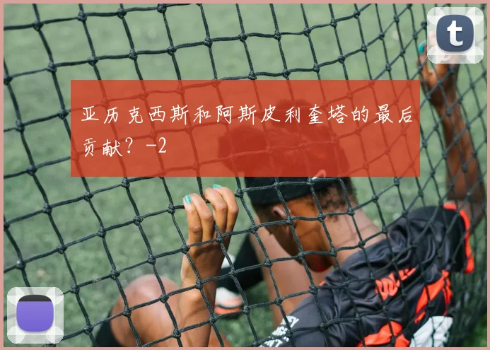 亚历克西斯和阿斯皮利奎塔的最后贡献？