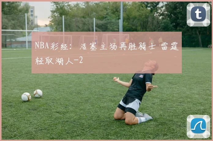 NBA彩经：活塞主场再胜骑士 雷霆轻取湖人