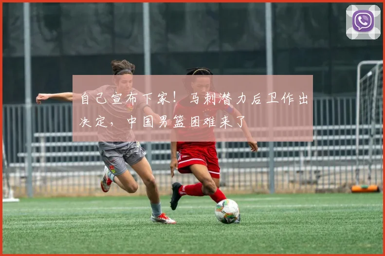 自己宣布下家！马刺潜力后卫作出决定，中国男篮困难来了
