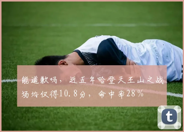 能道歉吗，近五年哈登天王山之战场均仅得10.8分，命中率28％