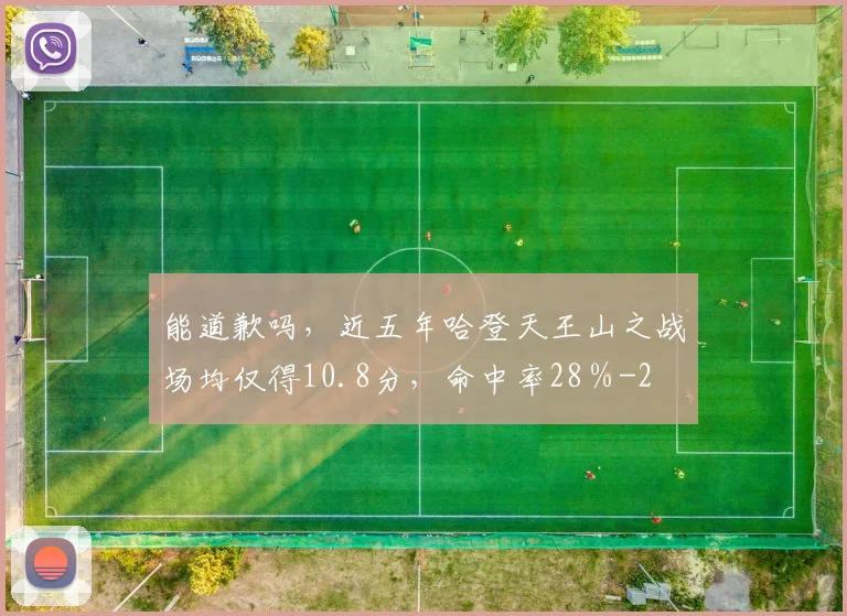能道歉吗，近五年哈登天王山之战场均仅得10.8分，命中率28％