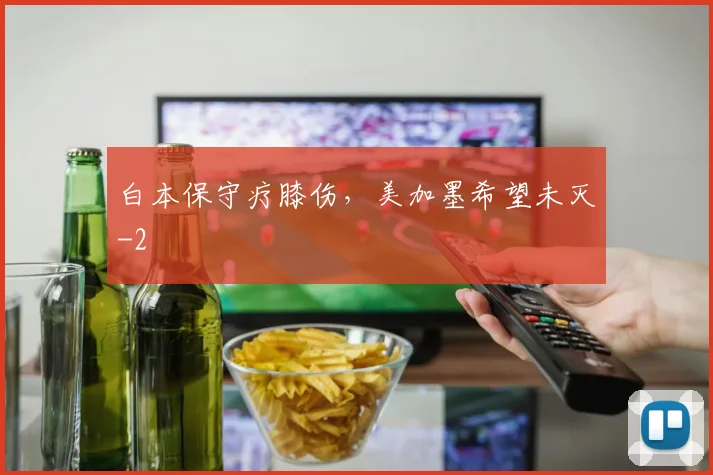 白本保守疗膝伤，美加墨希望未灭