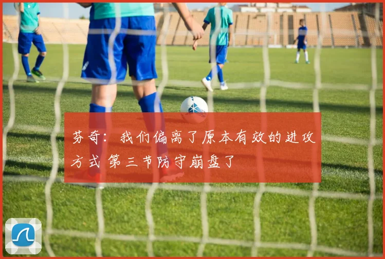 芬奇：我们偏离了原本有效的进攻方式 第三节防守崩盘了