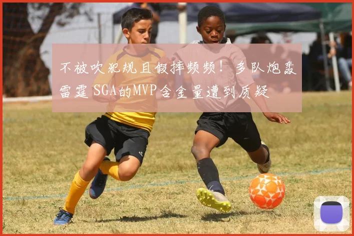 不被吹犯规且假摔频频！多队炮轰雷霆 SGA的MVP含金量遭到质疑