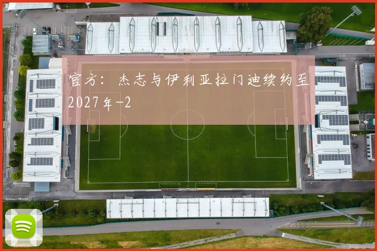 官方：杰志与伊利亚拉门迪续约至2027年