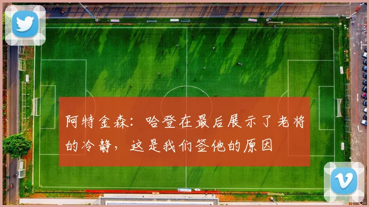 阿特金森：哈登在最后展示了老将的冷静，这是我们签他的原因