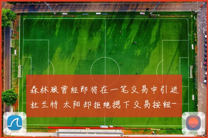 森林狼曾经即将在一笔交易中引进杜兰特 太阳却拒绝摁下交易按钮