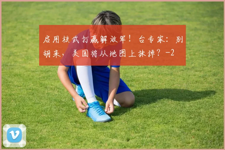 启用核武打赢解放军！台专家：别胡来，美国将从地图上抹掉？