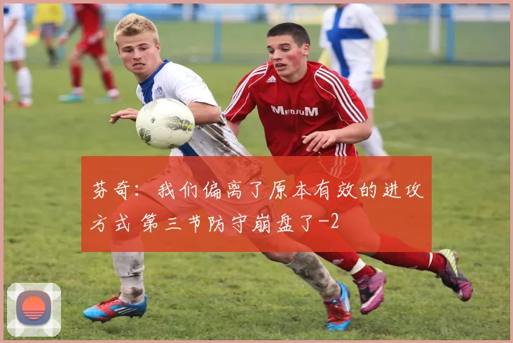 芬奇：我们偏离了原本有效的进攻方式 第三节防守崩盘了