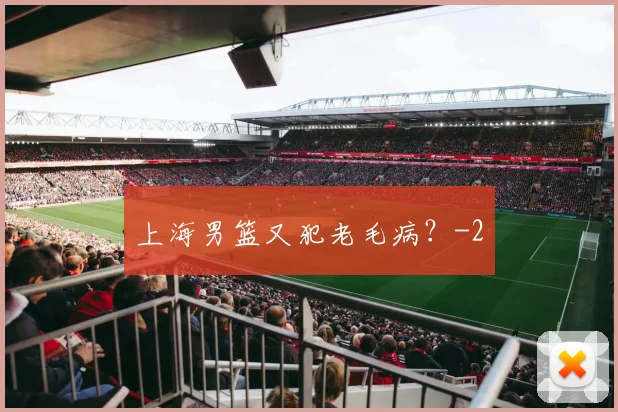 上海男篮又犯老毛病？