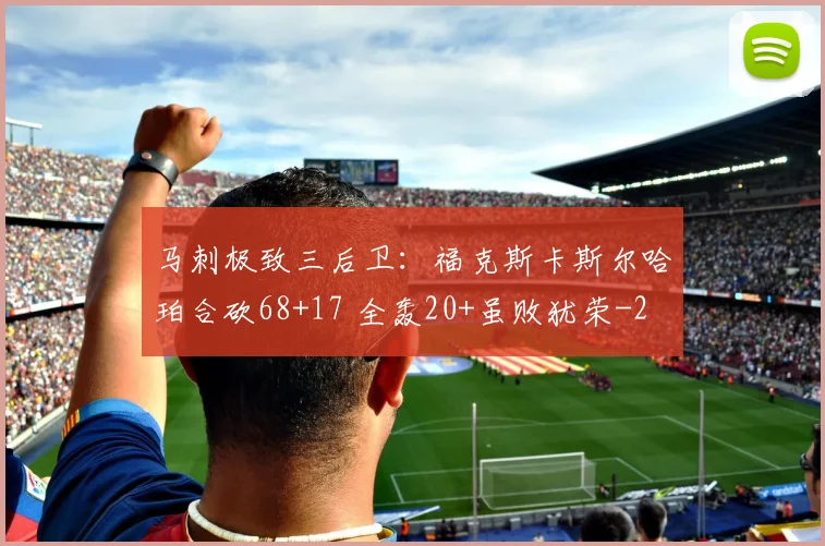马刺极致三后卫：福克斯卡斯尔哈珀合砍68+17 全轰20+虽败犹荣